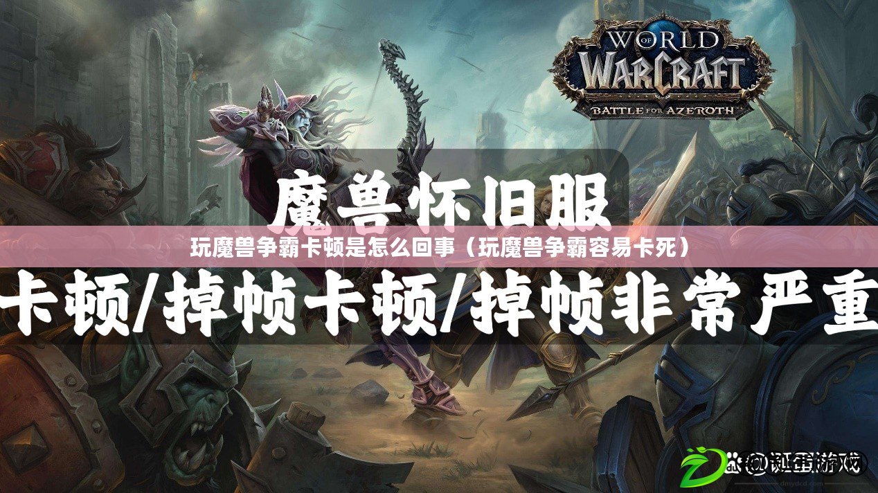 玩魔獸爭霸卡頓是怎么回事(玩魔獸爭霸容易卡死) 玩魔獸爭霸卡頓是怎么回事(玩魔獸爭霸容易卡死)