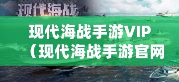 現代海戰手游VIP（現代海戰手游官網）