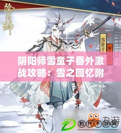 陰陽師雪童子番外激戰攻略:雪之回憶附加關卡指南 陰陽師雪童子番外激戰攻略:雪之回憶附加關卡指南