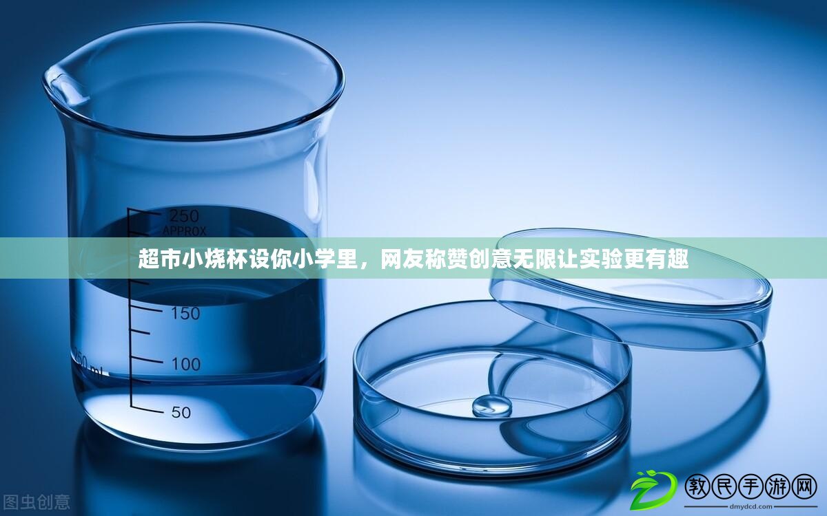 超市小燒杯設你小學里，網友稱贊創意無限讓實驗更有趣