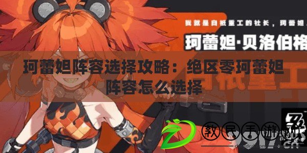 珂蕾妲陣容選擇攻略：絕區零珂蕾妲陣容怎么選擇