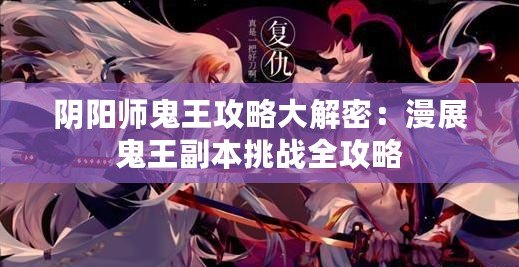 陰陽師鬼王攻略大解密：漫展鬼王副本挑戰全攻略