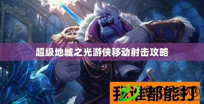 超級地城之光游俠移動射擊攻略 超級地城之光游俠移動射擊攻略