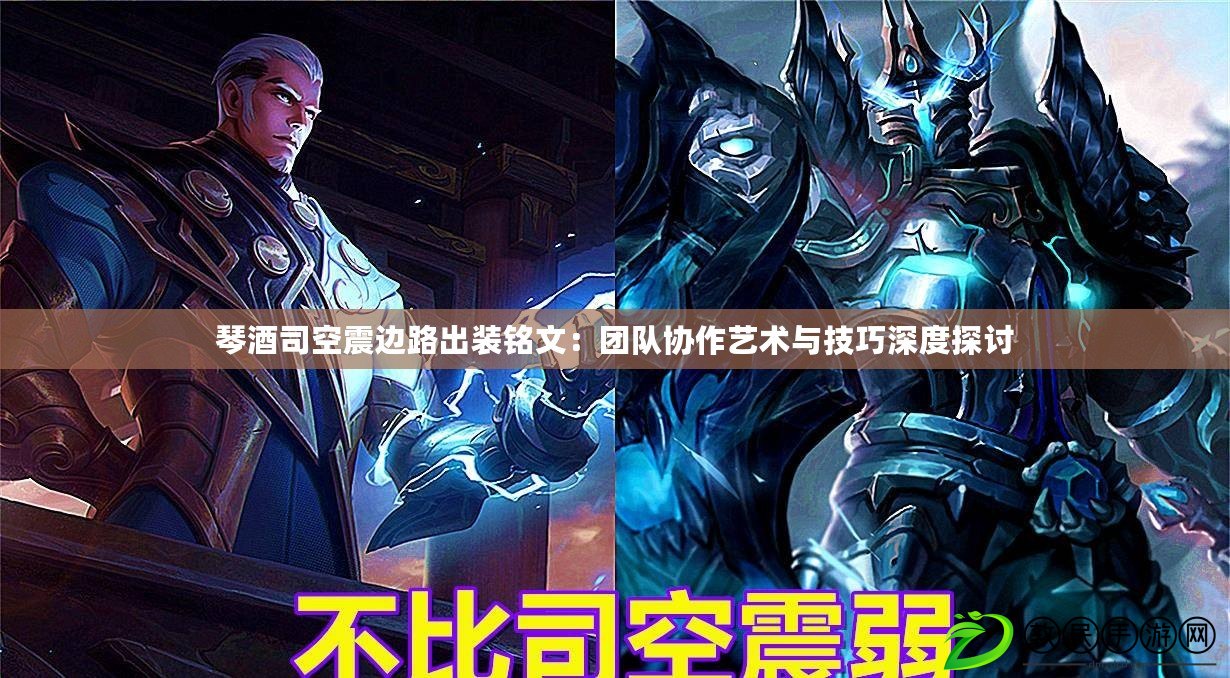 琴酒司空震邊路出裝銘文：團隊協作藝術與技巧深度探討