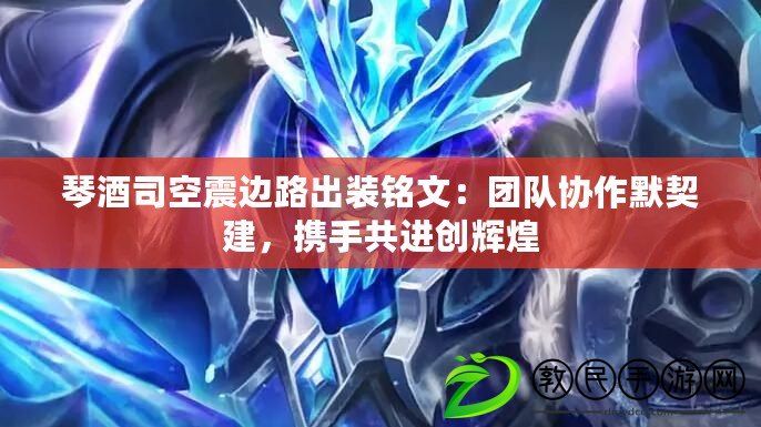 琴酒司空震邊路出裝銘文：團隊協作默契建，攜手共進創輝煌