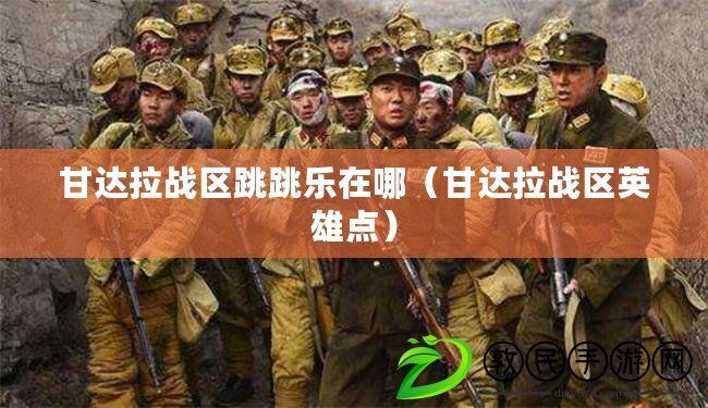 甘達拉戰區跳跳樂在哪(甘達拉戰區英雄點) 甘達拉戰區跳跳樂在哪(甘達拉戰區英雄點)