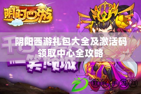陰陽西游禮包大全及激活碼領取中心全攻略