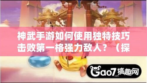 神武手游如何使用獨特技巧擊敗第一格強力敵人？（探索神武手游獨門秘籍，成功擊潰游戲中最強大的首個關卡?。? title=