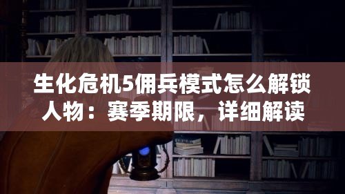 生化危機5傭兵模式怎么解鎖人物：賽季期限，詳細解讀