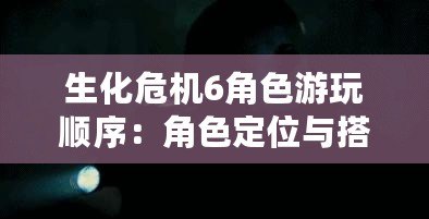 生化危機6角色游玩順序：角色定位與搭配