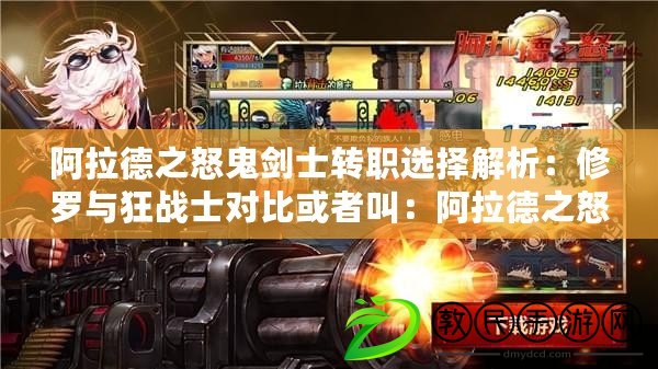 阿拉德之怒鬼劍士轉職選擇解析：修羅與狂戰士對比或者叫：阿拉德之怒鬼劍士轉職指南：修羅與狂戰士特性對比