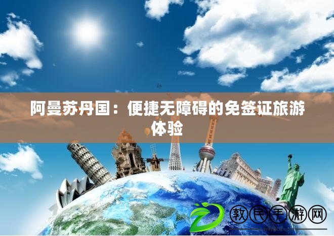 阿曼蘇丹國:便捷無障礙的免簽證旅游體驗 阿曼蘇丹國:便捷無障礙的免簽證旅游體驗