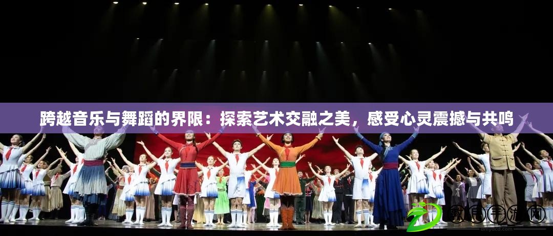 跨越音樂與舞蹈的界限：探索藝術交融之美，感受心靈震撼與共鳴