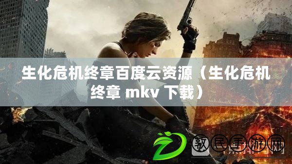 生化危機終章百度云資源（生化危機終章 mkv 下載）