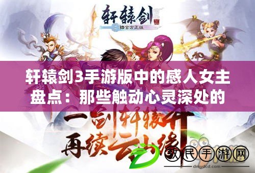 軒轅劍3手游版中的感人女主盤點:那些觸動心靈深處的苦情瞬間 軒轅劍3手游版中的感人女主盤點:那些觸動心靈深處的苦情瞬間