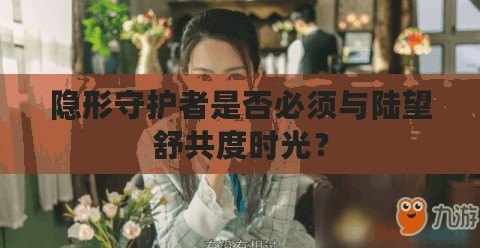 隱形守護者是否必須與陸望舒共度時光？