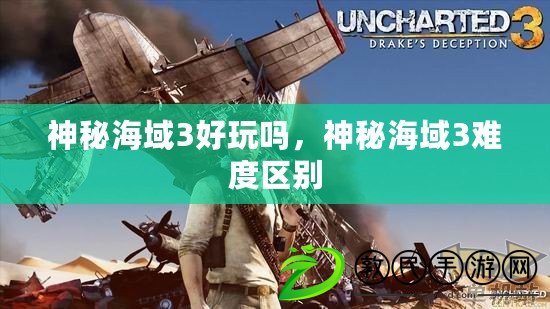 神秘海域3好玩嗎，神秘海域3難度區別