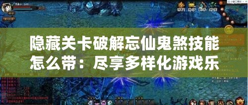 隱藏關卡破解忘仙鬼煞技能怎么帶：盡享多樣化游戲樂趣