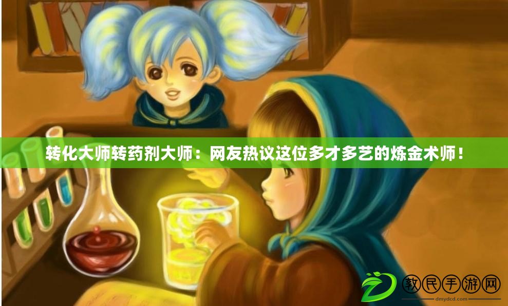 轉化大師轉藥劑大師：網友熱議這位多才多藝的煉金術師！