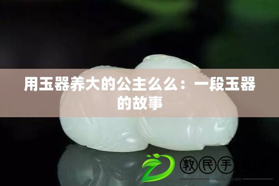 用玉器養大的公主么么：一段玉器的故事