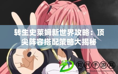 轉生史萊姆新世界攻略:頂尖陣容搭配策略大揭秘 轉生史萊姆新世界攻略:頂尖陣容搭配策略大揭秘