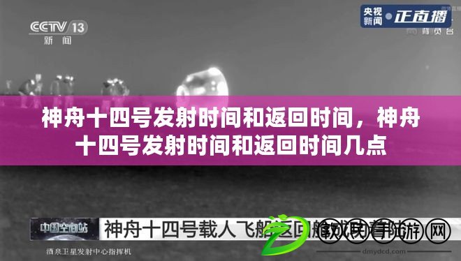 神舟十四號發射時間和返回時間，神舟十四號發射時間和返回時間幾點