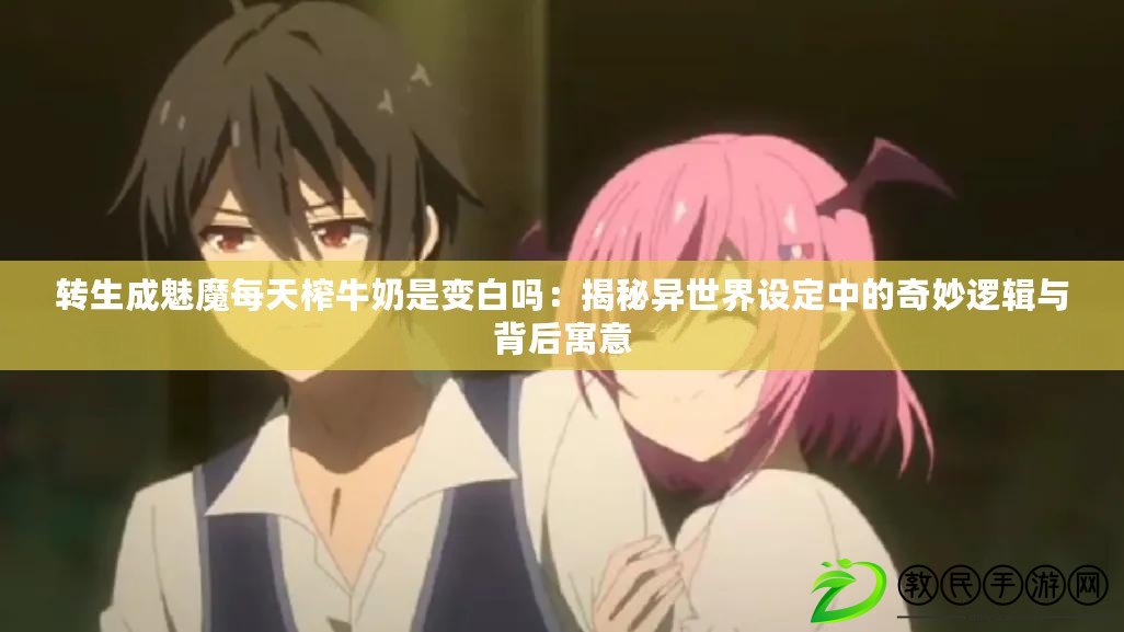 轉生成魅魔每天榨牛奶是變白嗎：揭秘異世界設定中的奇妙邏輯與背后寓意
