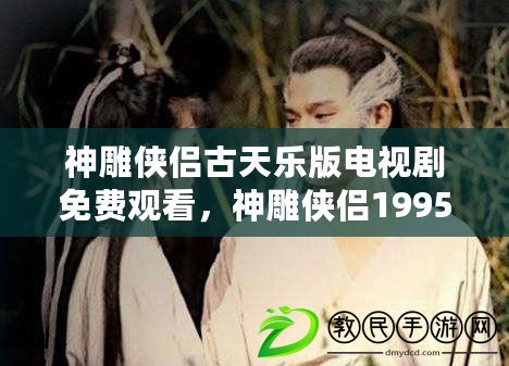 神雕俠侶古天樂版電視劇免費觀看，神雕俠侶1995古天樂版免費觀看