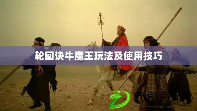 輪回訣牛魔王玩法及使用技巧 輪回訣牛魔王玩法及使用技巧