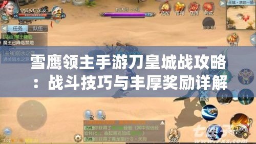 雪鷹領主手游刀皇城戰攻略:戰斗技巧與豐厚獎勵詳解 雪鷹領主手游刀皇城戰攻略:戰斗技巧與豐厚獎勵詳解