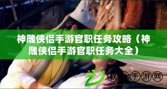 神雕俠侶手游官職任務攻略（神雕俠侶手游官職任務大全）