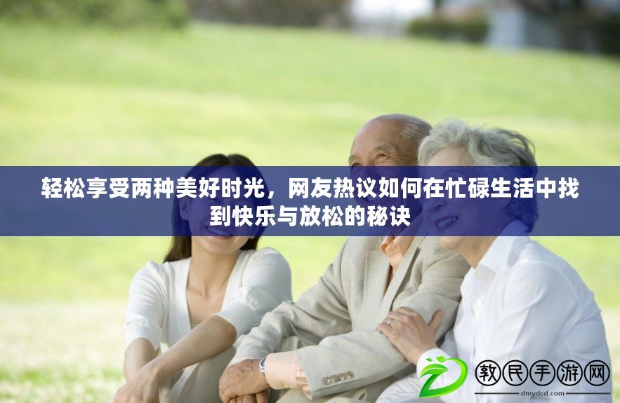輕松享受兩種美好時光，網友熱議如何在忙碌生活中找到快樂與放松的秘訣
