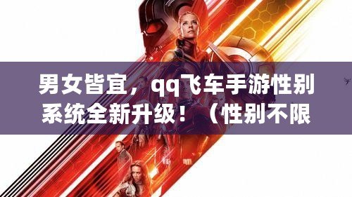 男女皆宜，qq飛車手游性別系統全新升級?。ㄐ詣e不限，個性定制，體驗不一樣的qq飛車手游?。? title=