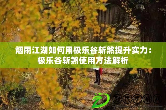 煙雨江湖如何用極樂谷斬煞提升實力:極樂谷斬煞使用方法解析 煙雨江湖如何用極樂谷斬煞提升實力:極樂谷斬煞使用方法解析