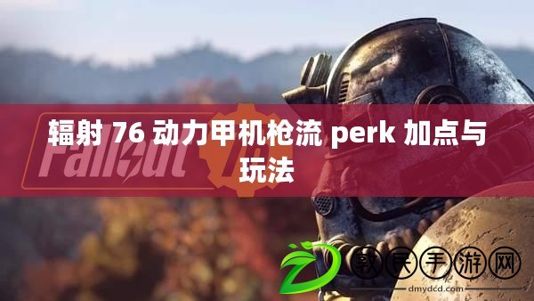 輻射 76 動力甲機槍流 perk 加點與玩法 輻射 76 動力甲機槍流 perk 加點與玩法
