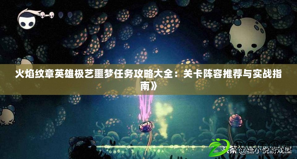 火焰紋章英雄極藝噩夢任務攻略大全：關卡陣容推薦與實戰指南》