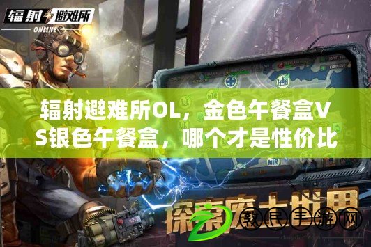 輻射避難所OL，金色午餐盒VS銀色午餐盒，哪個才是性價比之王？