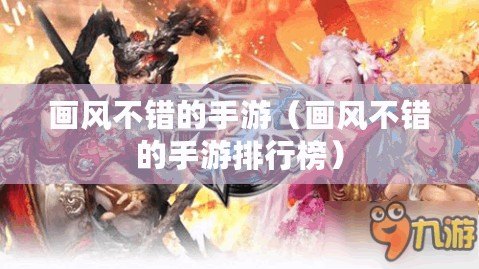畫風不錯的手游(畫風不錯的手游排行榜) 畫風不錯的手游(畫風不錯的手游排行榜)