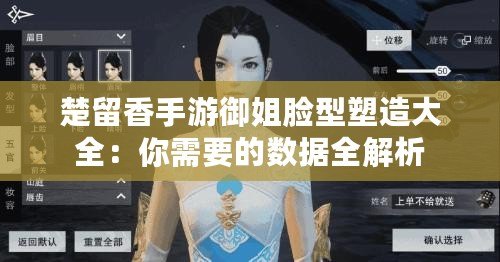 楚留香手游御姐臉型塑造大全:你需要的數據全解析 楚留香手游御姐臉型塑造大全:你需要的數據全解析