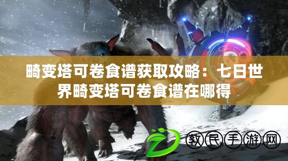 畸變塔可卷食譜獲取攻略:七日世界畸變塔可卷食譜在哪得 畸變塔可卷食譜獲取攻略:七日世界畸變塔可卷食譜在哪得