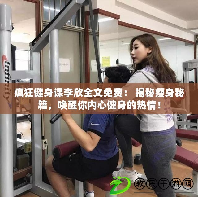 瘋狂健身課李欣全文免費： 揭秘瘦身秘籍，喚醒你內心健身的熱情！