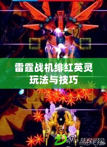 雷霆戰機緋紅英靈玩法與技巧 雷霆戰機緋紅英靈玩法與技巧