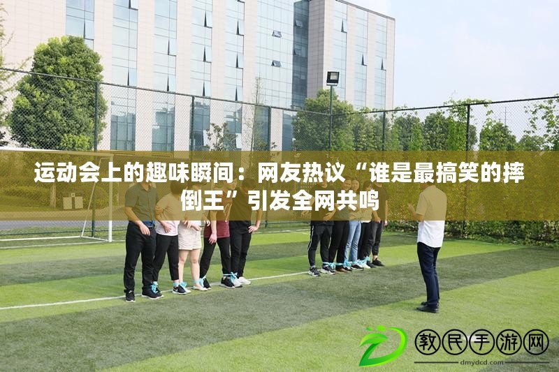 運動會上的趣味瞬間：網友熱議“誰是最搞笑的摔倒王”引發全網共鳴