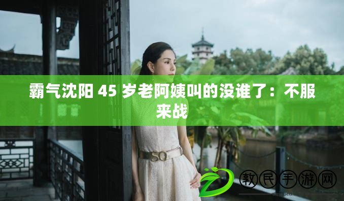 霸氣沈陽 45 歲老阿姨叫的沒誰了：不服來戰