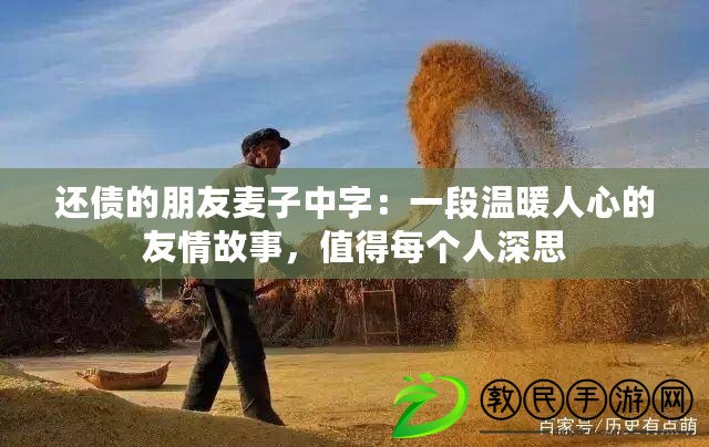 還債的朋友麥子中字：一段溫暖人心的友情故事，值得每個人深思