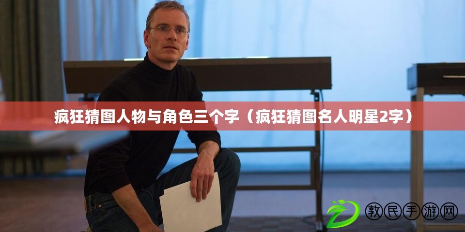 瘋狂猜圖人物與角色三個字(瘋狂猜圖名人明星2字) 瘋狂猜圖人物與角色三個字(瘋狂猜圖名人明星2字)
