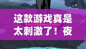 這款游戲真是太刺激了！夜夜爽妓女7777安卓版，帶你體驗不一樣的夜晚樂趣