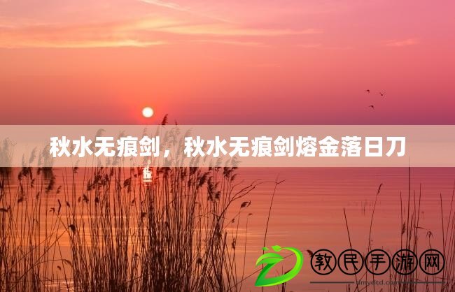 秋水無痕劍，秋水無痕劍熔金落日刀