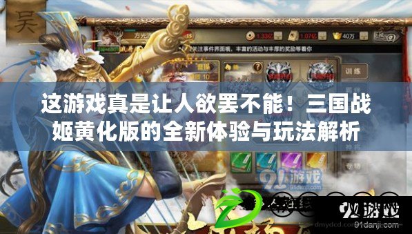 這游戲真是讓人欲罷不能！三國戰姬黃化版的全新體驗與玩法解析