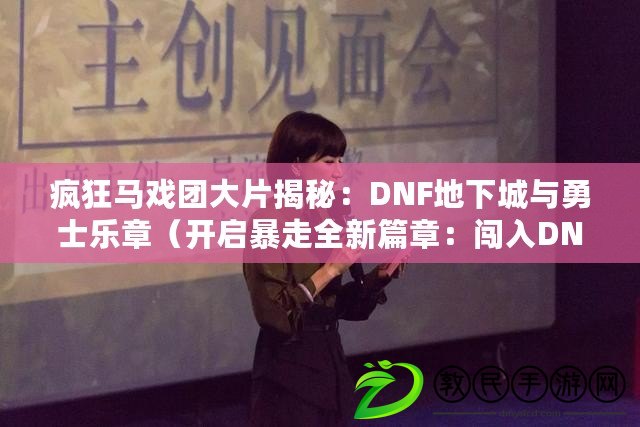 瘋狂馬戲團大片揭秘:DNF地下城與勇士樂章(開啟暴走全新篇章:闖入DNF瘋狂馬戲團斗智斗勇) 瘋狂馬戲團大片揭秘:DNF地下城與勇士樂章(開啟暴走全新篇章:闖入DNF瘋狂馬戲團斗智斗勇)